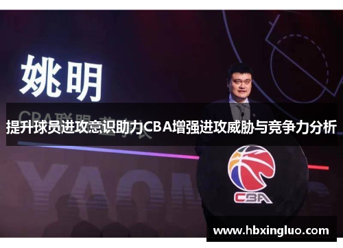 提升球员进攻意识助力CBA增强进攻威胁与竞争力分析
