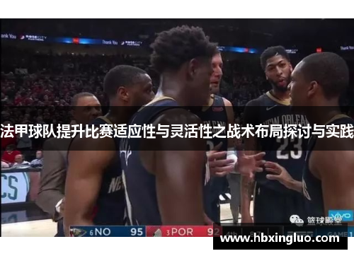 法甲球队提升比赛适应性与灵活性之战术布局探讨与实践