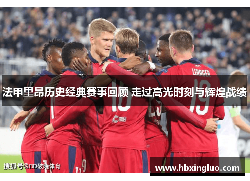 法甲里昂历史经典赛事回顾 走过高光时刻与辉煌战绩