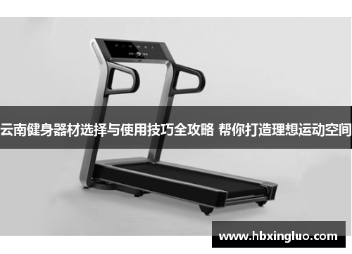云南健身器材选择与使用技巧全攻略 帮你打造理想运动空间