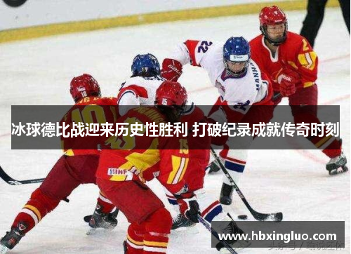 冰球德比战迎来历史性胜利 打破纪录成就传奇时刻