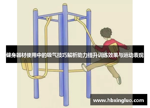 健身器材使用中的吸气技巧解析助力提升训练效果与运动表现
