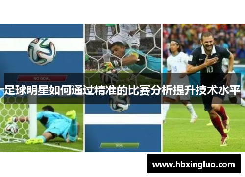足球明星如何通过精准的比赛分析提升技术水平